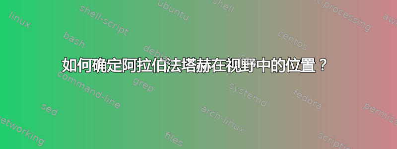 如何确定阿拉伯法塔赫在视野中的位置？