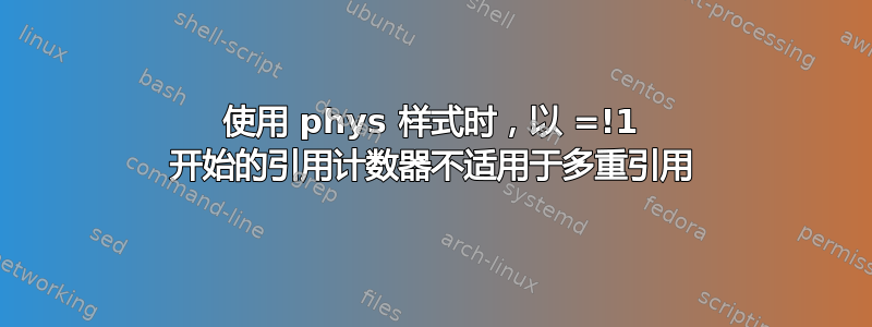 使用 phys 样式时，以 =!1 开始的引用计数器不适用于多重引用