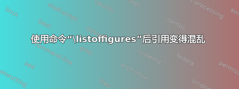 使用命令“\listoffigures”后引用变得混乱