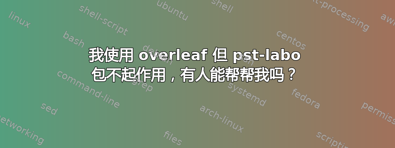 我使用 overleaf 但 pst-labo 包不起作用，有人能帮帮我吗？