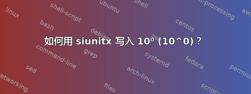 如何用 siunitx 写入 10⁰ (10^0)？