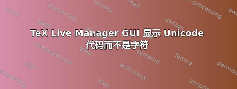 TeX Live Manager GUI 显示 Unicode 代码而不是字符