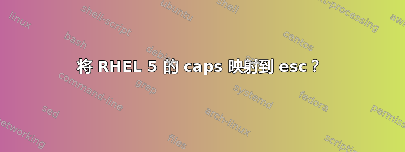 将 RHEL 5 的 caps 映射到 esc？