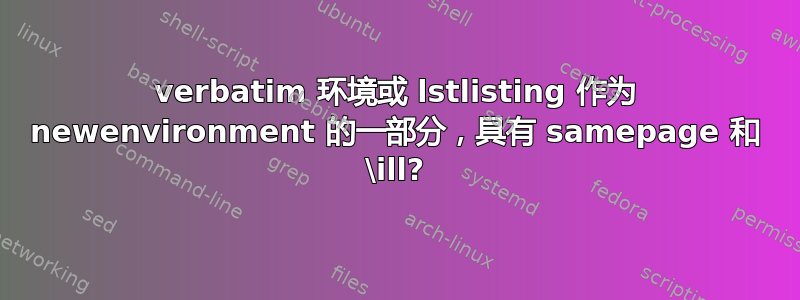 verbatim 环境或 lstlisting 作为 newenvironment 的一部分，具有 samepage 和 \ill?