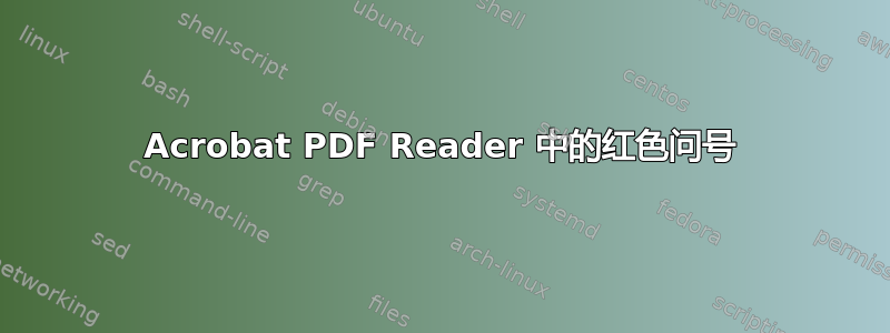 Acrobat PDF Reader 中的红色问号