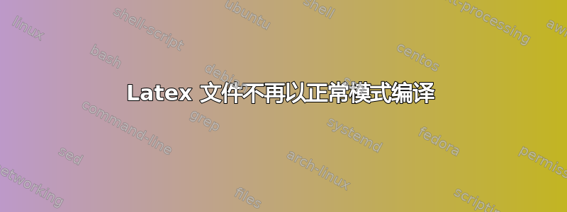 Latex 文件不再以正常模式编译