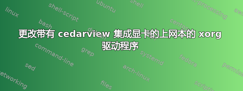 更改带有 cedarview 集成显卡的上网本的 xorg 驱动程序