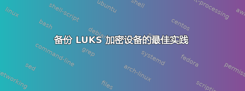 备份 LUKS 加密设备的最佳实践