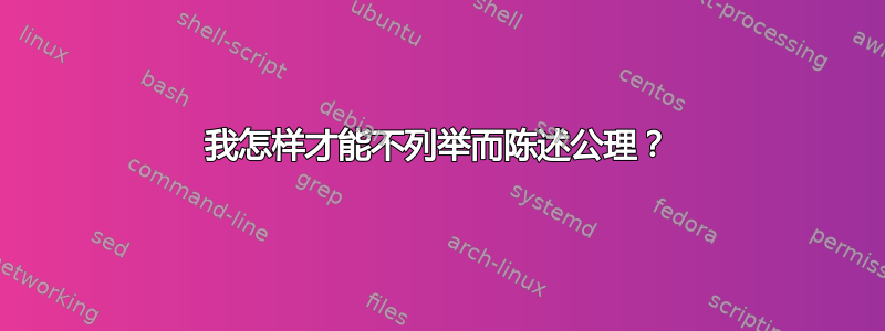 我怎样才能不列举而陈述公理？