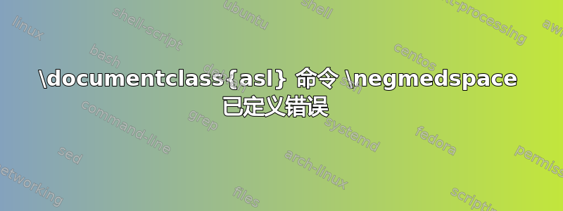 \documentclass{asl} 命令 \negmedspace 已定义错误 