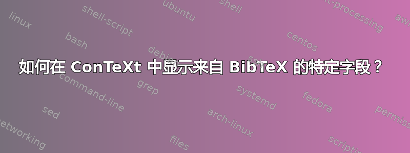 如何在 ConTeXt 中显示来自 BibTeX 的特定字段？