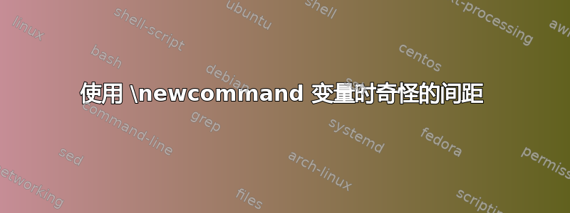 使用 \newcommand 变量时奇怪的间距