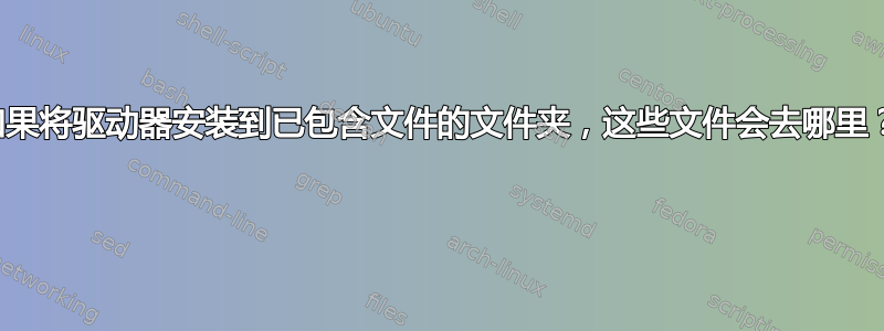 如果将驱动器安装到已包含文件的文件夹，这些文件会去哪里？ 