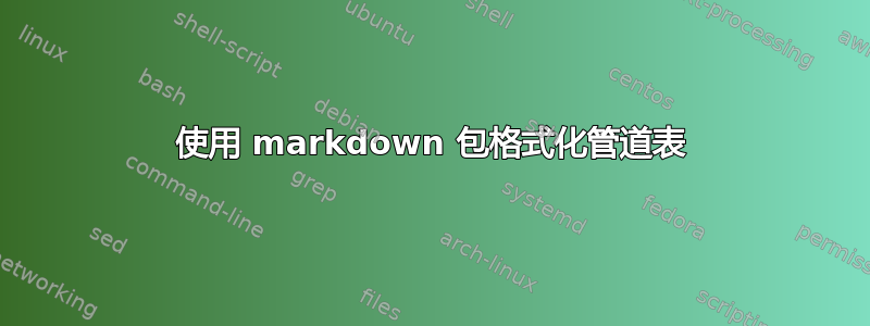 使用 markdown 包格式化管道表