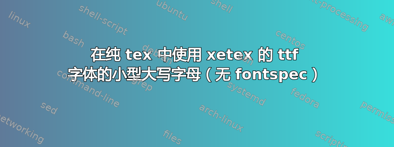 在纯 tex 中使用 xetex 的 ttf 字体的小型大写字母（无 fontspec）