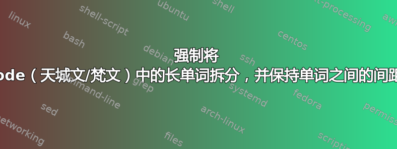 强制将 unicode（天城文/梵文）中的长单词拆分，并保持单词之间的间距恒定