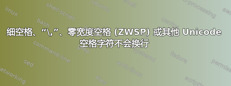 细空格、“\,”、零宽度空格 (ZWSP) 或其他 Unicode 空格字符不会换行