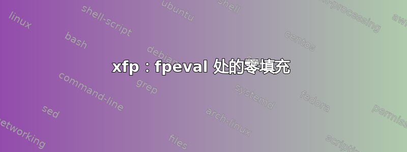 xfp：fpeval 处的零填充