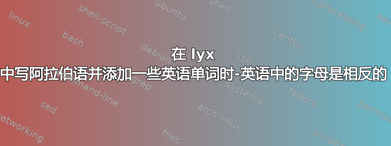 在 lyx 中写阿拉伯语并添加一些英语单词时-英语中的字母是相反的