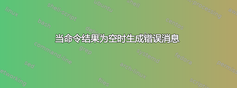 当命令结果为空时生成错误消息