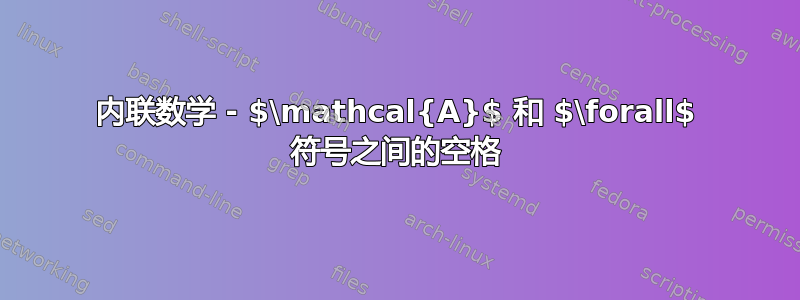 内联数学 - $\mathcal{A}$ 和 $\forall$ 符号之间的空格