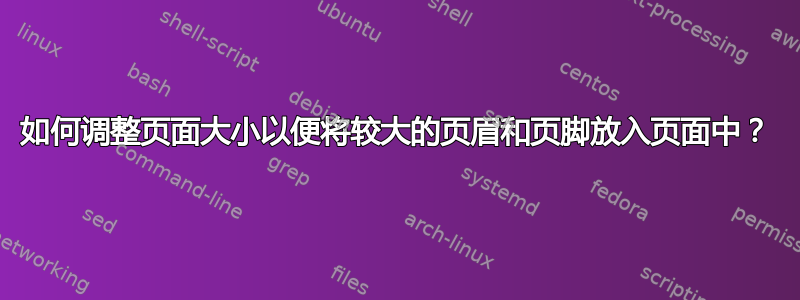 如何调整页面大小以便将较大的页眉和页脚放入页面中？