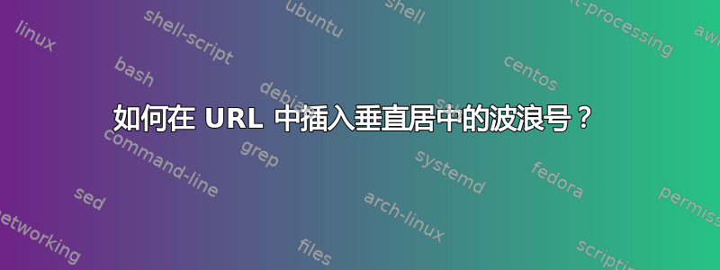 如何在 URL 中插入垂直居中的波浪号？