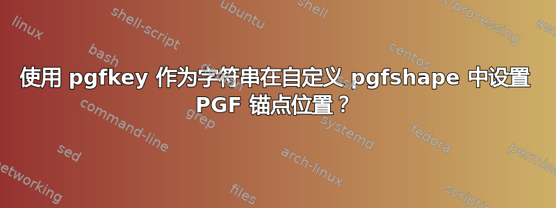 使用 pgfkey 作为字符串在自定义 pgfshape 中设置 PGF 锚点位置？