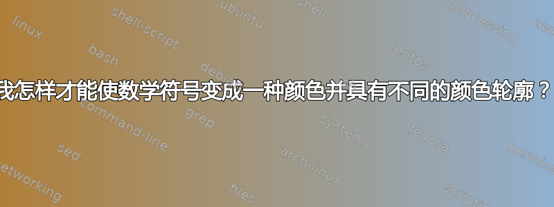 我怎样才能使数学符号变成一种颜色并具有不同的颜色轮廓？