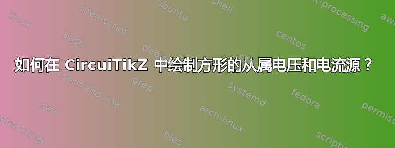 如何在 CircuiTikZ 中绘制方形的从属电压和电流源？