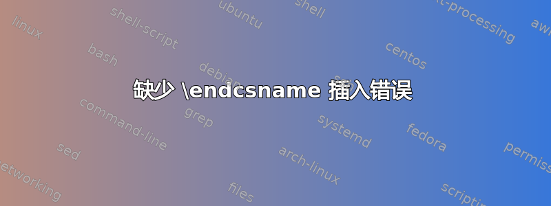 缺少 \endcsname 插入错误