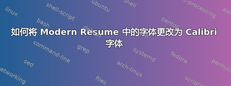 如何将 Modern Resume 中的字体更改为 Calibri 字体