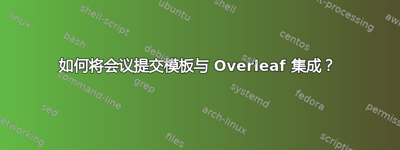 如何将会议提交模板与 Overleaf 集成？