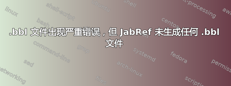 .bbl 文件出现严重错误，但 JabRef 未生成任何 .bbl 文件