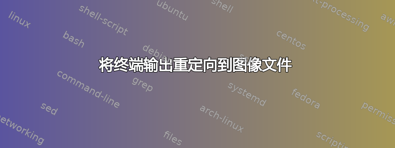 将终端输出重定向到图像文件