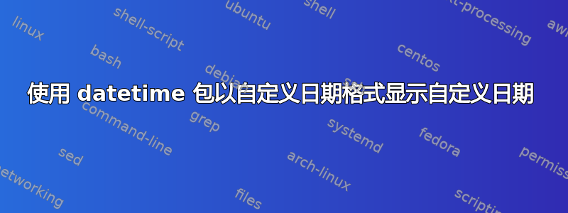 使用 datetime 包以自定义日期格式显示自定义日期