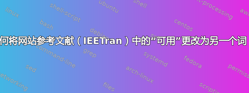 如何将网站参考文献（IEETran）中的“可用”更改为另一个词？