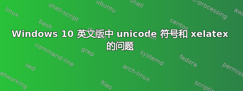 Windows 10 英文版中 unicode 符号和 xelatex 的问题