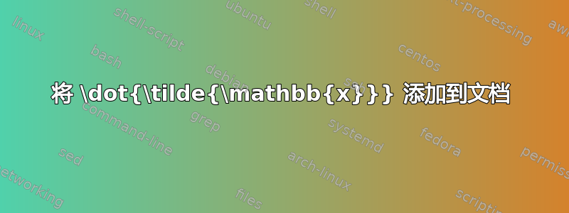 将 \dot{\tilde{\mathbb{x}}} 添加到文档