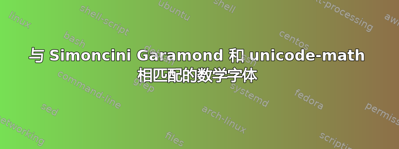 与 Simoncini Garamond 和 unicode-math 相匹配的数学字体