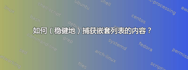 如何（稳健地）捕获嵌套列表的内容？