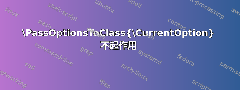 \PassOptionsToClass{\CurrentOption} 不起作用