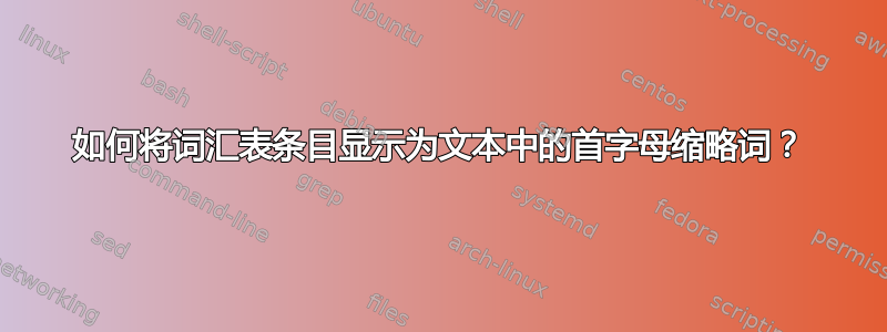 如何将词汇表条目显示为文本中的首字母缩略词？