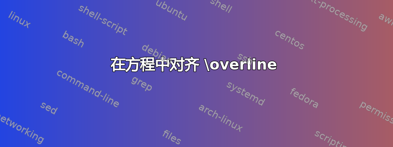 在方程中对齐 \overline