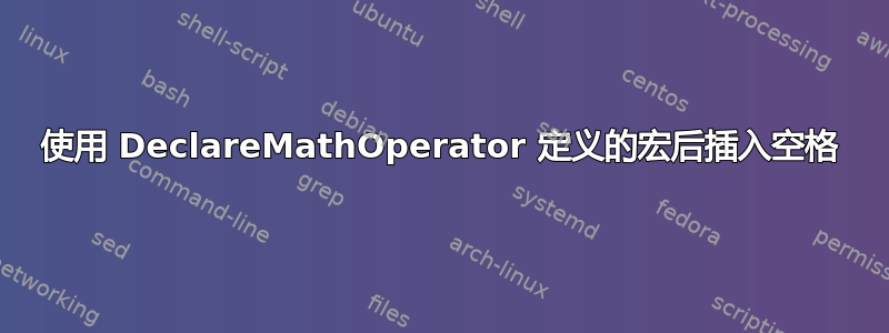 使用 DeclareMathOperator 定义的宏后插入空格