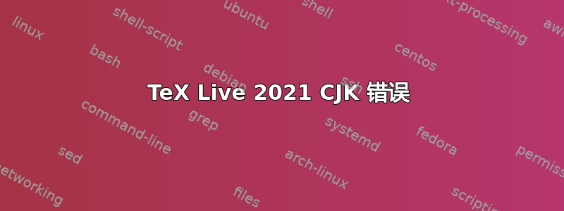 TeX Live 2021 CJK 错误