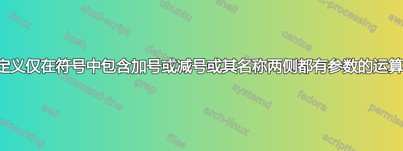 如何定义仅在符号中包含加号或减号或其名称两侧都有参数的运算符？