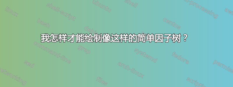 我怎样才能绘制像这样的简单因子树？