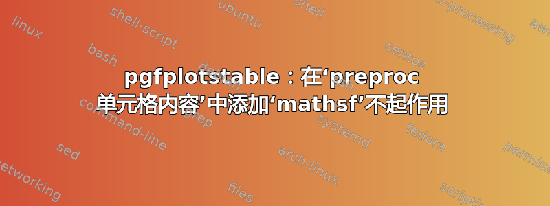 pgfplotstable：在‘preproc 单元格内容’中添加‘mathsf’不起作用