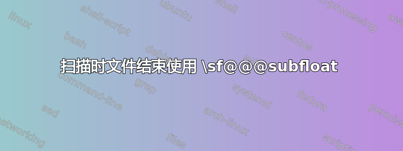 扫描时文件结束使用 \sf@@@subfloat